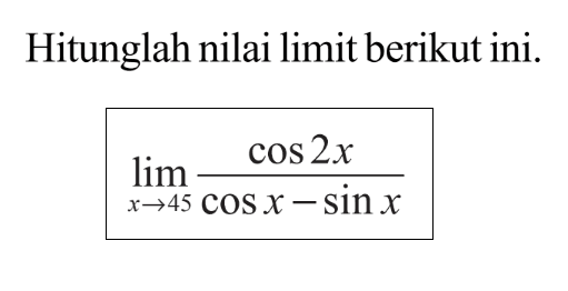 Hitunglah nilai limit berikut ini. limit x -> 45 (cos 2x)/(cos x - sin x)