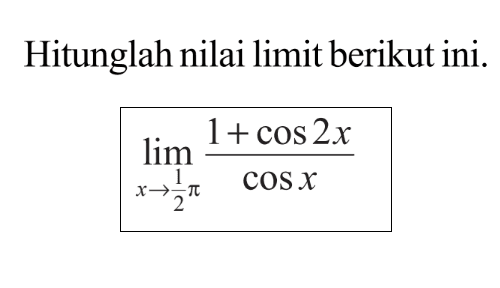 Hitunglah nilai limit berikut ini. lim x->1/2pi (1+cos 2x)/(cos x)