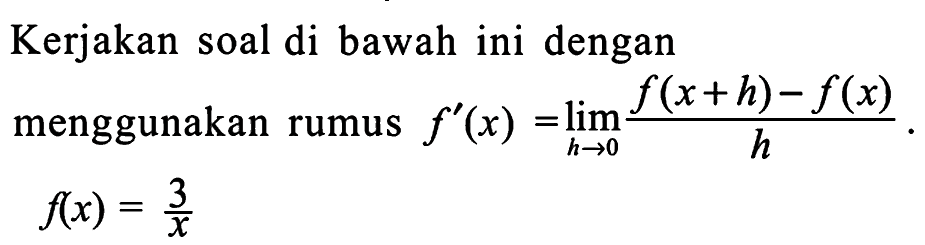 Kerjakan soal di bawah ini dengan menggunakan rumus f'(x)=lim h->0 f(x+h)-f(x)/h. f(x)=3/x 