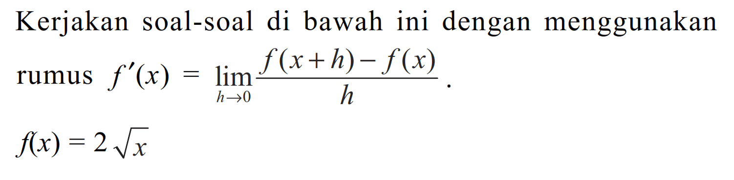 Kerjakan soal-soal di bawah ini dengan menggunakan rumus f'(x)=lim h->0 (f(x+h)-f(x))/h . f(x)=2 akar(x)