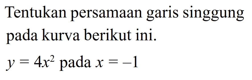 Tentukan persamaan garis singgung pada kurva berikut ini.y=4 x^2   pada  x=-1