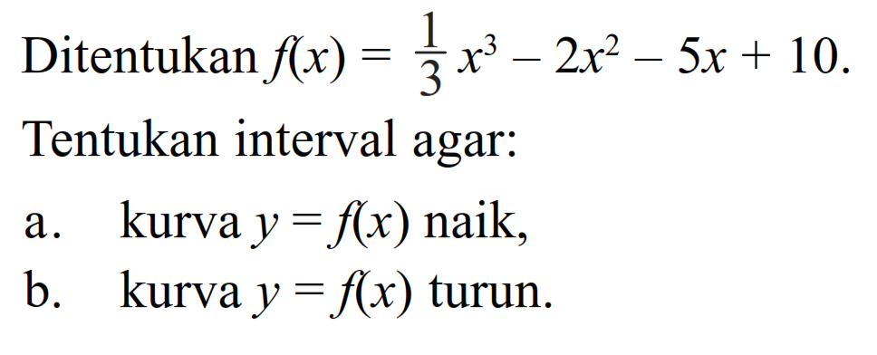 Ditentukan f(x)=1/3 x^3-2x^2-5x+10Tentukan interval agar:a. kurva y=f(x) naik,b. kurva y=f(x) turun.