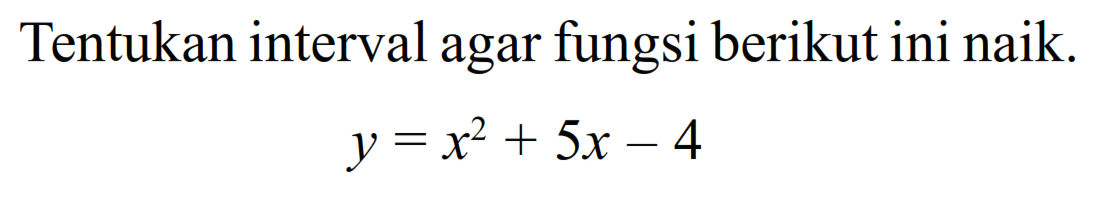 Tentukan interval agar fungsi berikut ini naik.y=x^2+5x-4