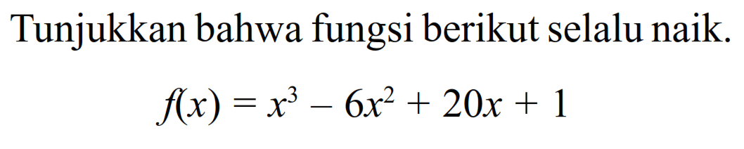 Tunjukkan bahwa fungsi berikut selalu naik.f(x)=x^3-6x^2+20x+1