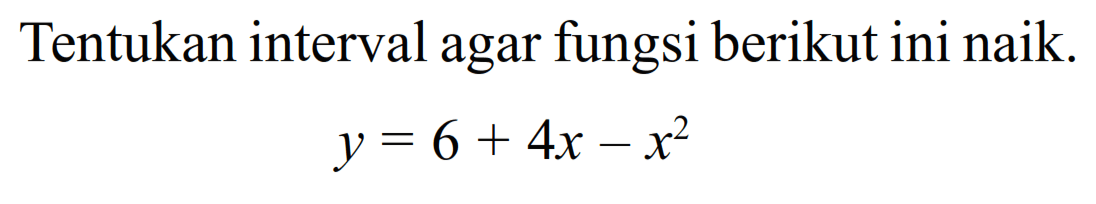 Tentukan interval agar fungsi berikut ini naik.y=6+4x-x^2