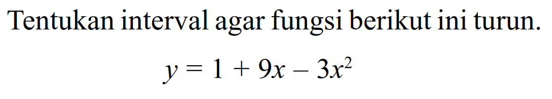 Tentukan interval agar fungsi berikut ini turun.y=1+9 x-3 x^2