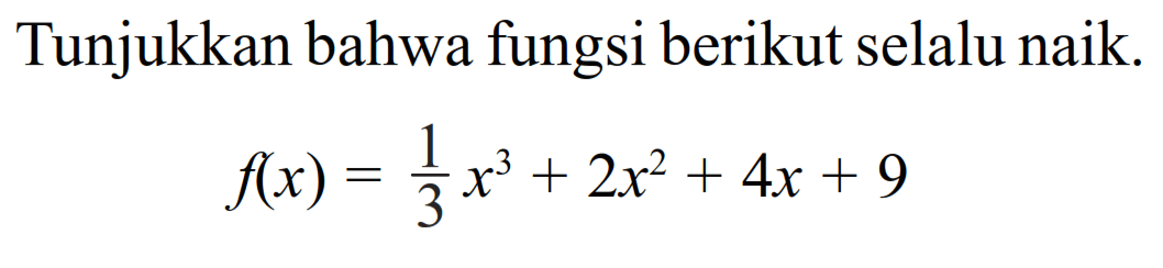 Tunjukkan bahwa fungsi berikut selalu naik. f(x)=1/3 x^3+2x^2+4x+9