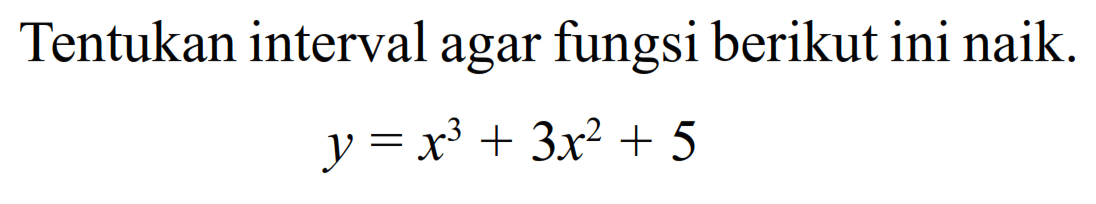 Tentukan interval agar fungsi berikut ini naik. 
y=x^3+3x^2+5 