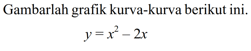 Gambarlah grafik kurva-kurva berikut ini. y=x^2-2x