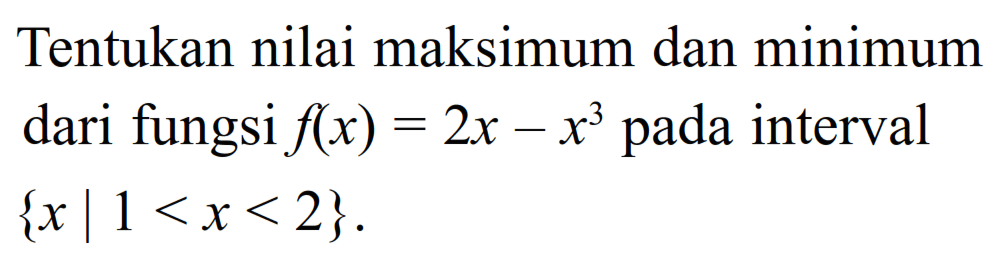 Tentukan nilai maksimum dan minimum dari fungsi  f(x)=2x-x^3  pada interval  {x | 1<x<2} . 