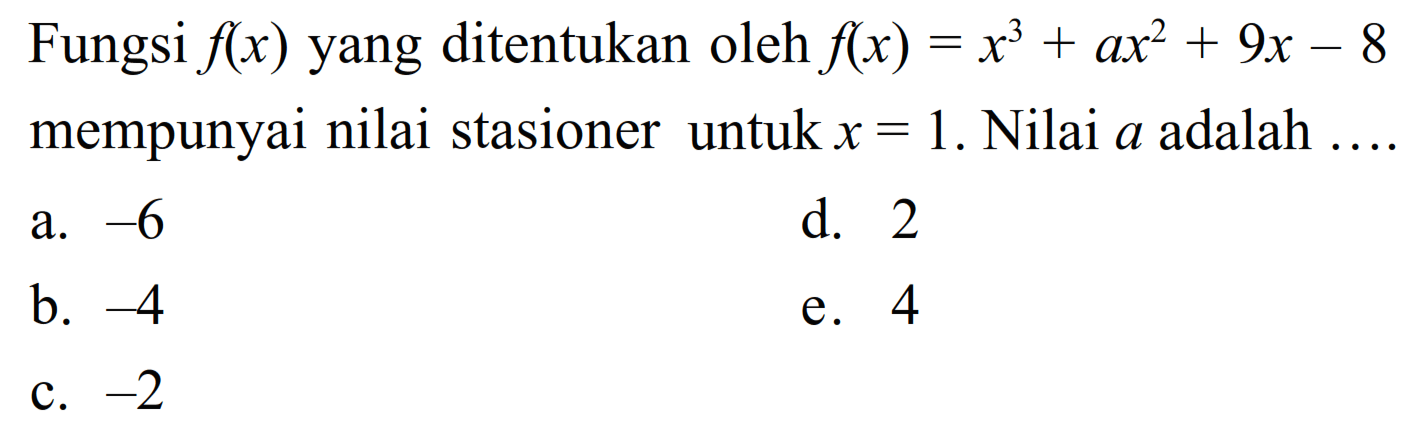 Fungsi f(x) yang ditentukan oleh f(x)=x^3+ax^2+9x-8 mempunyai nilai stasioner untuk x=1. Nilai a adalah...