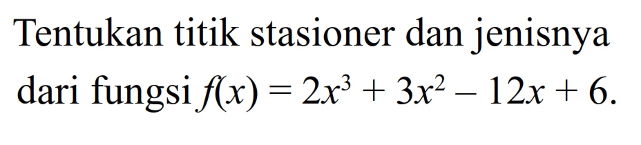 Tentukan titik stasioner dan jenisnya dari fungsi f(x)=2x^3+3x^2-12x+6 