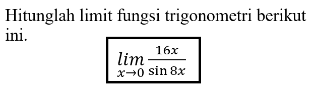 Hitunglah limit fungsi trigonometri berikut ini. limit x->0 16x/(sin 8x)