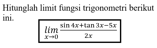 Hitunglah limit fungsi trigonometri berikut ini. lim x->0 (sin 4x+tan 3x-5x)/2x