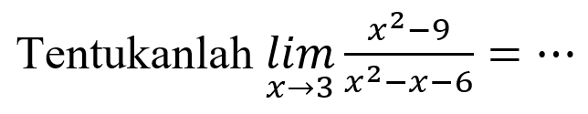 Tentukanlah lim x->3 (x^2-9)/(x^2-x-6)=