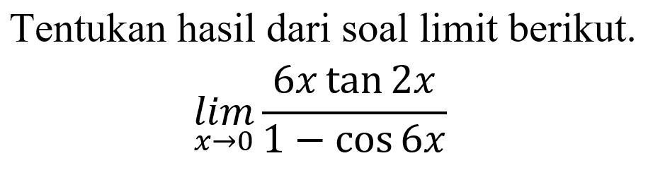 Tentukan hasil dari soal limit berikut. lim x->0 6xtan 2x/(1-cos 6x)