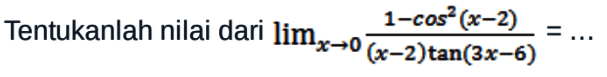 Tentukanlah nilai dari limit x -> 0 (1-cos^2 (x-2))/(x-2)tan(3x-6)=...