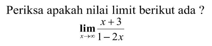 Periksa apakah nilai limit berikut ada ? limit  x mendekati tak hingga (x+3)/(1-2x) 