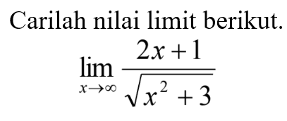 Carilah nilai limit berikut.limit x mendekati tak hingga (2x+1)/akar(x^2+3) 