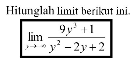 Hitunglah limit berikut ini.lim y ->-tak hingga ((9y^3+1)/(y^2-2y+2))