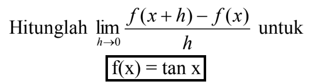 Hitunglah limit h -> 0 (f(x+h)-f(x))/h untuk f(x)=tan x