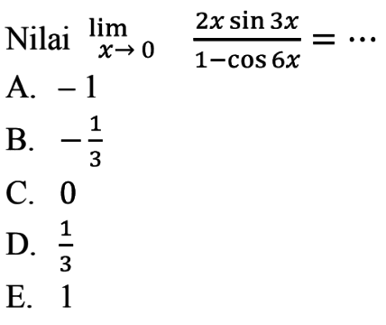 Nilai lim x->0 (2x sin (3x))/(1 - cos (6x)) = ...