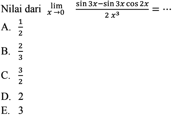 Nilai dari limit x mendekati 0 (sin 3x - sin3x cos2x)/(2x^3)=...