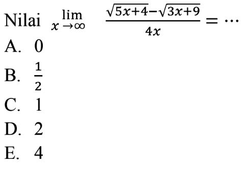  Nilai lim x-> tak hingga (akar(5x+4)-akar(3x+9))/4x=