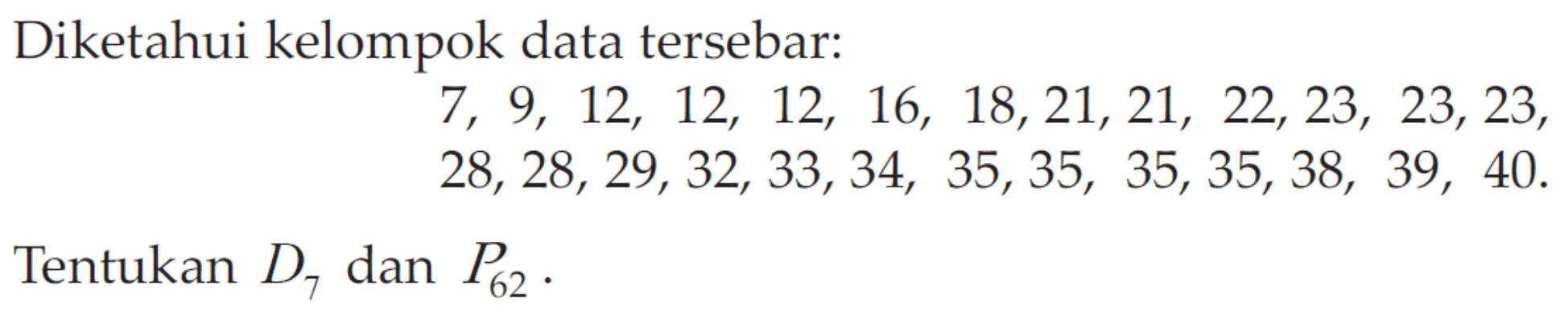 Diketahui kelompok data tersebar: 7,9,12,12,12,16,18,21,21,22,23,23,23,28,28,29,32,33,34,35,35,35,35,38,39,40. Tentukan D7 dan P62.