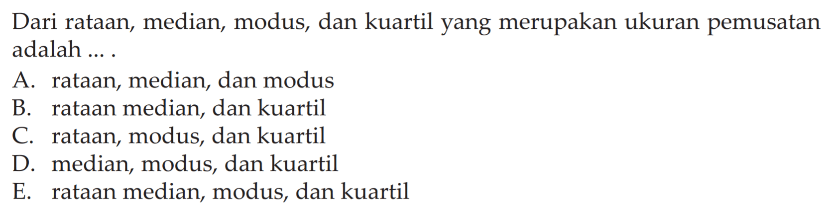 Dari rataan, median, modus, dan kuartil yang merupakan ukuran pemusatan adalah....