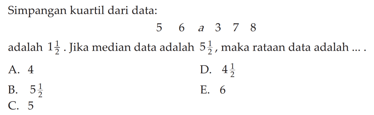 Simpangan kuartil dari data: 5 6 a 3 7 8 adalah 1 1/2. Jika median data adalah 5 1/2, maka rataan data adalah ....