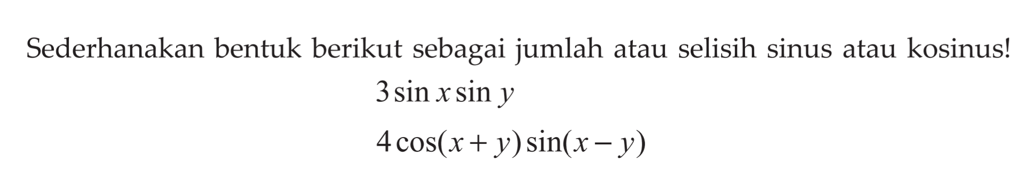 Sederhanakan bentuk berikut sebagai jumlah atau selisih sinus atau kosinus! 3 sin x sin y 4cos(x+y) sin(x-y)