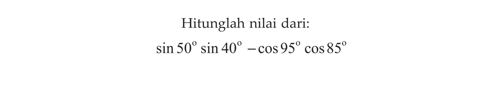 Hitunglah nilai dari: sin 50 sin 40-cos 95 cos 85