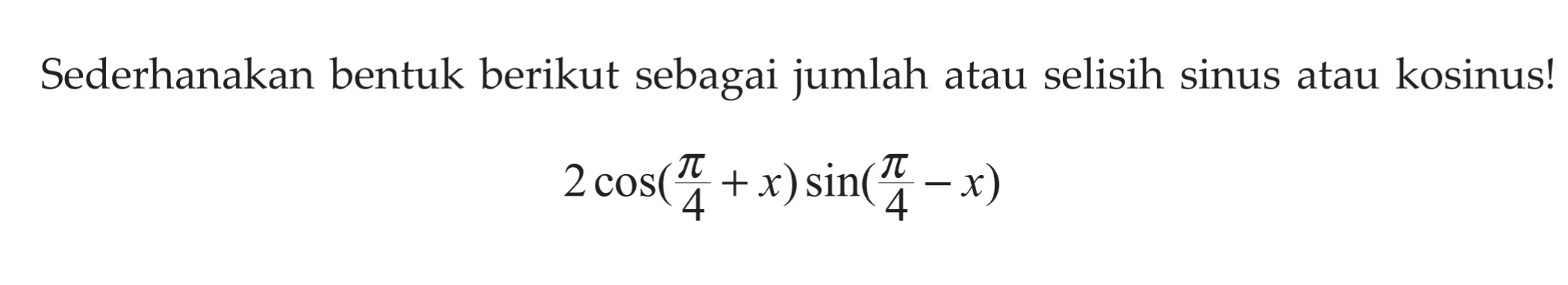 Sederhanakan bentuk berikut sebagai jumlah atau selisih sinus atau kosinus! 2 cos(pi/4+x) sin(pi/4-x)