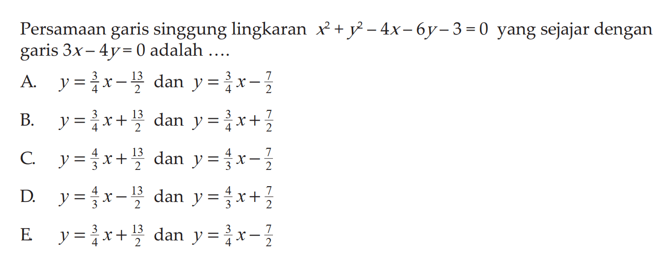 Persamaan garis singgung lingkaran x^2+y^2-4x-6y-3=0 yang sejajar dengan garis 3x-4y=0 adalah .....