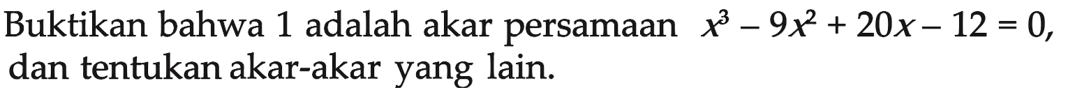 Buktikan bahwa 1 adalah akar persamaan x^3-9x^2+20x-12=0, dan tentukan akar-akar yang lain.