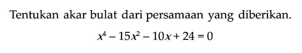 Tentukan akar bulat dari persamaan yang diberikan.x^4-15 x^2-10x+24=0