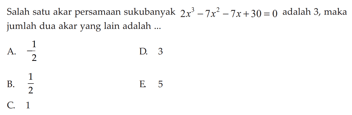 Salah satu akar persamaan sukubanyak 2x^3-7x^2-7x+30=0 adalah 3, maka jumlah dua akar yang lain adalah ...