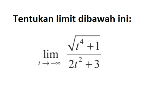 Tentukan limit dibawah ini:limit t mendekati -tak hingga (akar(t^4+1))/(2t^2+3)