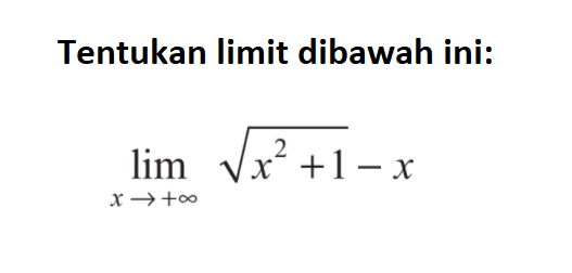 Tentukan limit dibawah ini: 
lim  x mendekati +tak hingga akar(x^2+1)-x