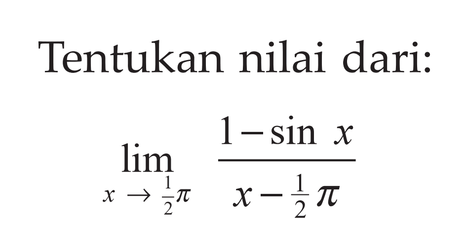 Tentukan nilai dari: limit x -> 1/2 pi (1-sin x)/(x-1/2 pi)