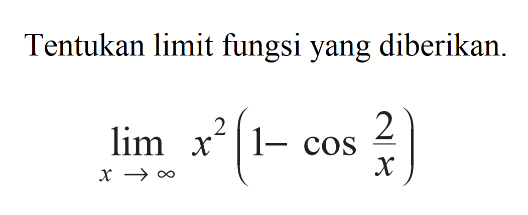 Tentukan limit fungsi yang diberikan. limit x mendekati tak hingga x^2 (1 - cos 2/x)