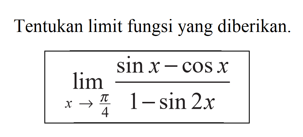 Tentukan limit fungsi yang diberikan. limit x->pi/4 (sin x-cos x)/(1-sin 2x)