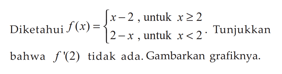 Diketahui f(x)={x-2, untuk x>=2 2-x, untuk x<2. Tunjukkan bahwa f'(2) tidak ada. Gambarkan grafiknya. 