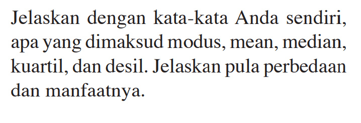 Jelaskan dengan kata-kata Anda sendiri, apa yang dimaksud modus, mean, median, kuartil, dan desil. Jelaskan perbedaan pula dan manfaatnya.