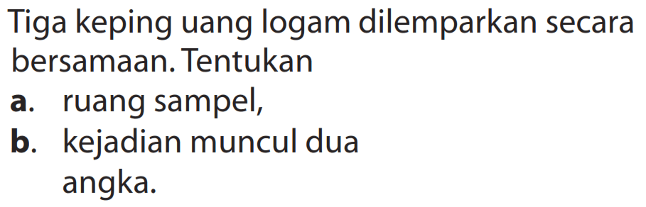 Tiga keping uang logam dilemparkan secara bersamaan. Tentukana. ruang sampel,b. kejadian muncul dua angka.