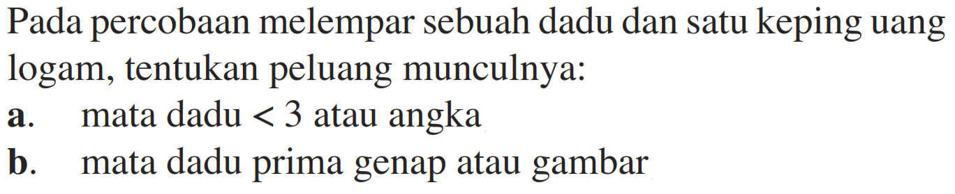 Pada percobaan melempar sebuah dadu dan satu keping uang logam, tentukan peluang munculnya:a. mata dadu  <3  atau angkab. mata dadu prima genap atau gambar