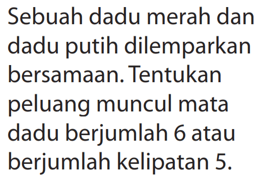 Sebuah dadu merah dan dadu putih dilemparkan bersamaan. Tentukan peluang muncul mata dadu berjumlah 6 atau berjumlah kelipatan  5 . 