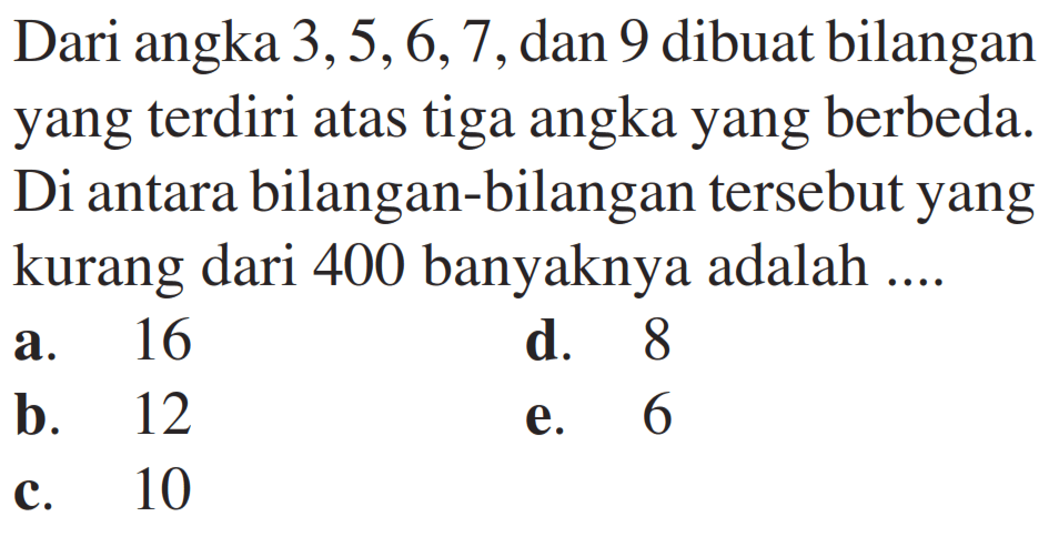 Dari angka 3,5,6,7, dan 9 dibuat bilangan yang terdiri atas tiga angka yang berbeda. Di antara bilangan-bilangan tersebut yang kurang dari 400 banyaknya adalah 