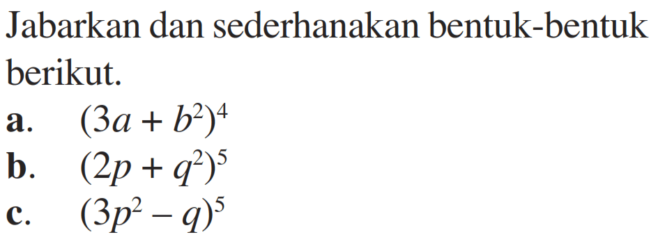 Jabarkan dan sederhanakan bentuk-bentuk berikut. a. (3a+b^2)^4 b. (2p+q^2)^5 c. (3p^2-q)^5